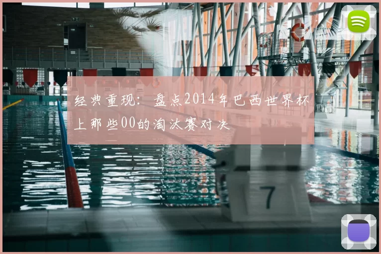 经典重现:盘点2014年巴西世界杯上那些00的淘汰赛对决