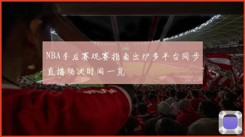 NBA季后赛观赛指南出炉多平台同步直播场次时间一览