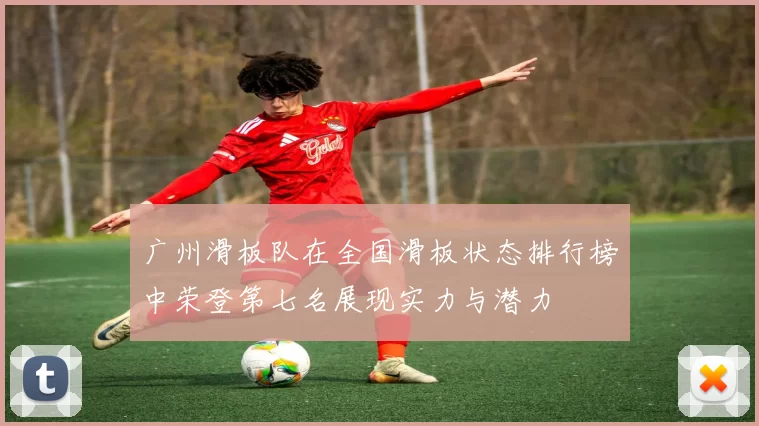 广州滑板队在全国滑板状态排行榜中荣登第七名展现实力与潜力
