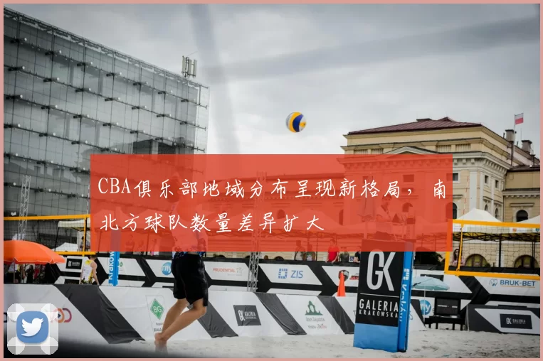 CBA俱乐部地域分布呈现新格局，南北方球队数量差异扩大