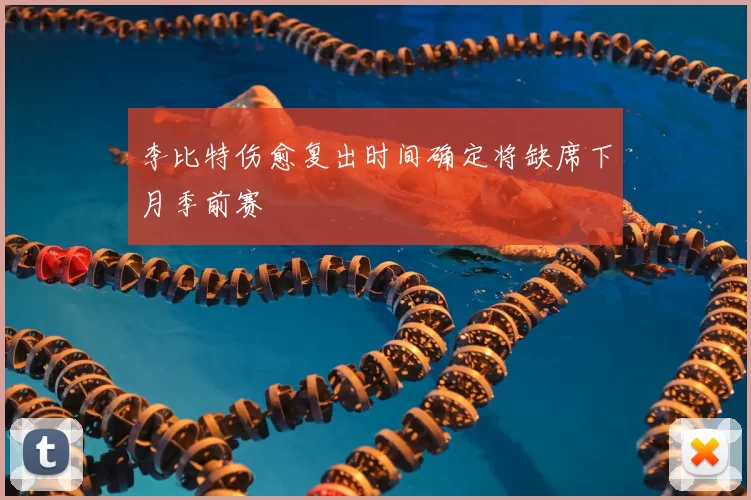 李比特伤愈复出时间确定将缺席下月季前赛