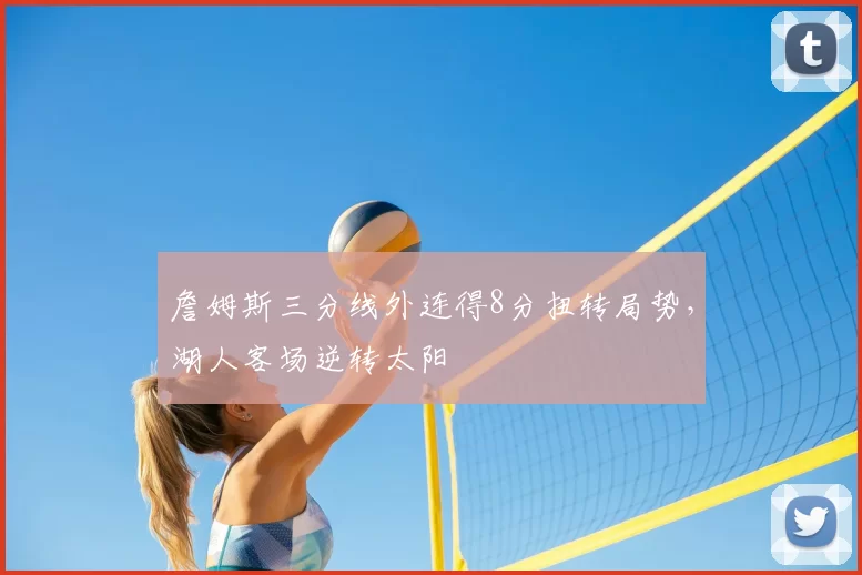 詹姆斯三分线外连得8分扭转局势，湖人客场逆转太阳
