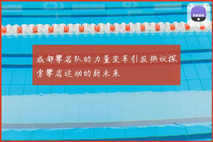 成都攀岩队的力量变革引发热议探索攀岩运动的新未来