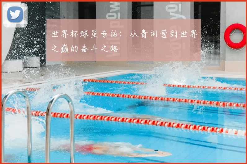 世界杯球星专访:从青训营到世界之巅的奋斗之路