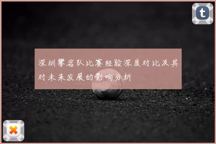 深圳攀岩队比赛经验深度对比及其对未来发展的影响分析
