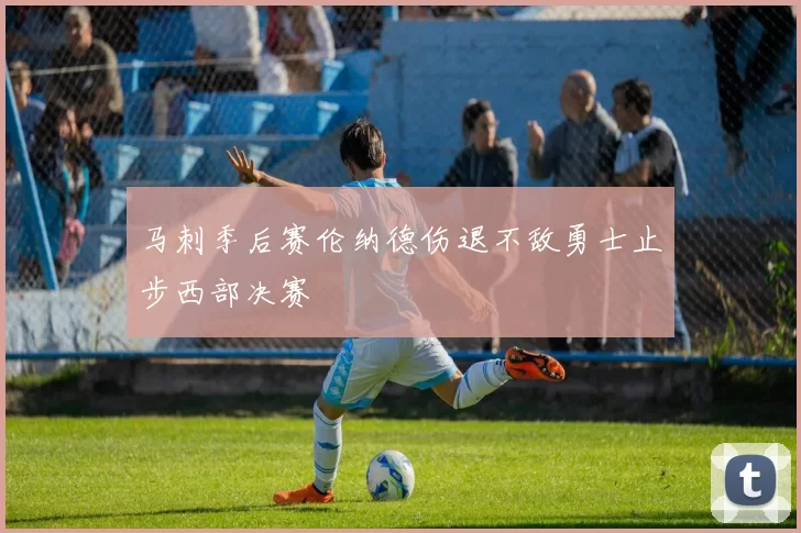 马刺季后赛伦纳德伤退不敌勇士止步西部决赛