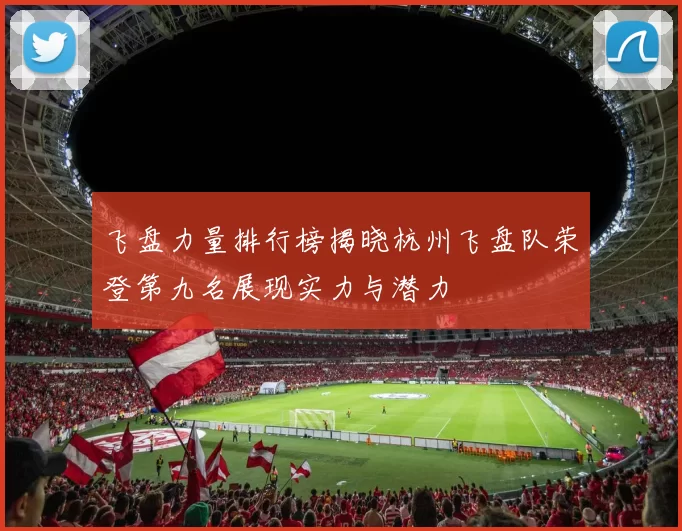 飞盘力量排行榜揭晓杭州飞盘队荣登第九名展现实力与潜力