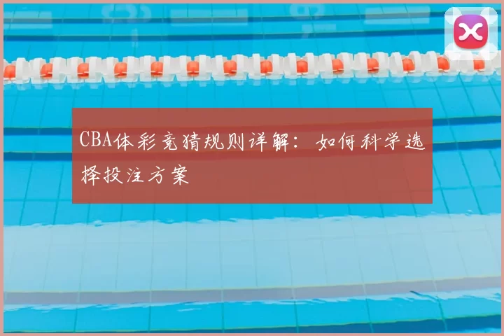 CBA体彩竞猜规则详解:如何科学选择投注方案