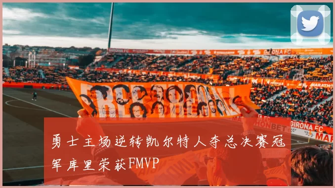勇士主场逆转凯尔特人夺总决赛冠军库里荣获FMVP