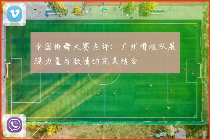 全国街舞大赛点评:广州滑板队展现力量与激情的完美结合