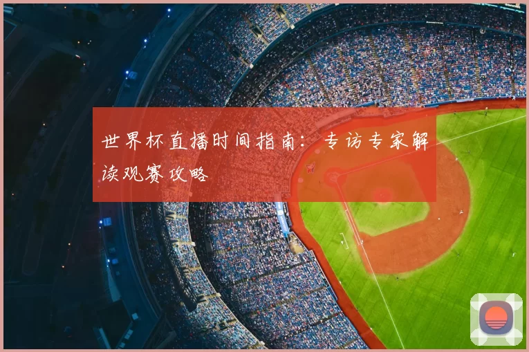 世界杯直播时间指南:专访专家解读观赛攻略