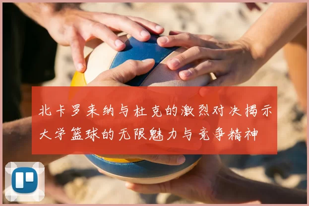 北卡罗来纳与杜克的激烈对决揭示大学篮球的无限魅力与竞争精神