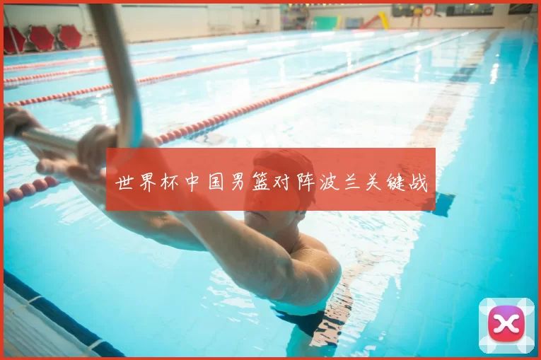 世界杯中国男篮对阵波兰关键战