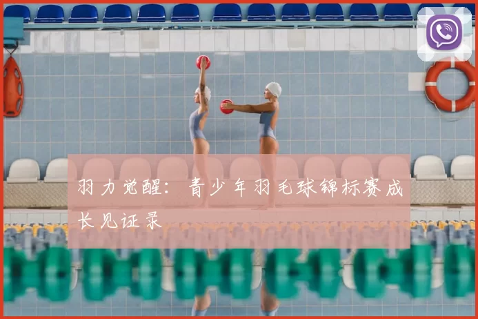 羽力觉醒：青少年羽毛球锦标赛成长见证录