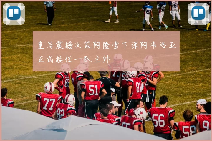 皇马震撼决策阿隆索下课阿韦洛亚正式接任一队主帅