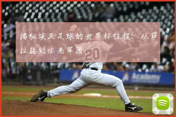 揭秘埃及足球的世界杯征程:从萨拉赫到法老军团