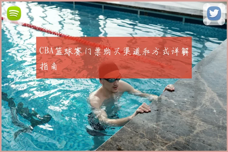 CBA篮球赛门票购买渠道和方式详解指南
