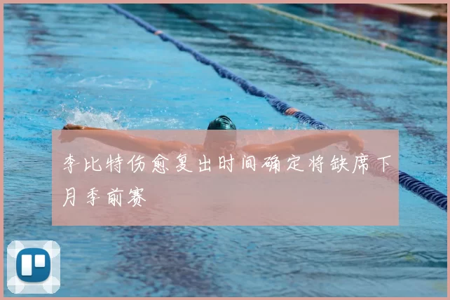 李比特伤愈复出时间确定将缺席下月季前赛