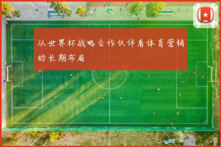 从世界杯战略合作伙伴看体育营销的长期布局