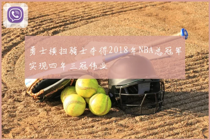 勇士横扫骑士夺得2018年NBA总冠军实现四年三冠伟业