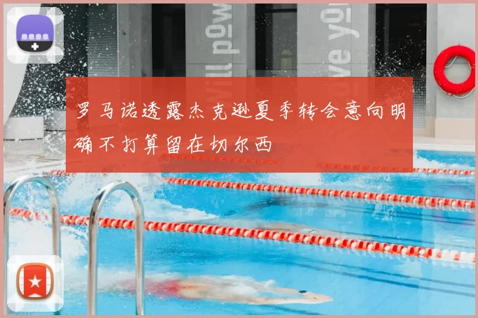 罗马诺透露杰克逊夏季转会意向明确不打算留在切尔西