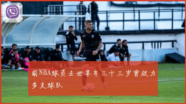 前NBA球员去世享年三十三岁曾效力多支球队