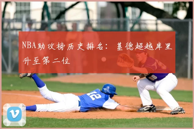 NBA助攻榜历史排名：基德超越库里升至第二位