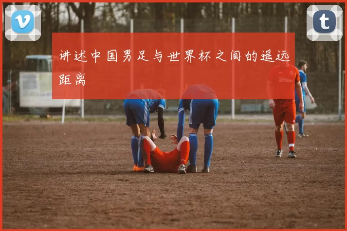 讲述中国男足与世界杯之间的遥远距离
