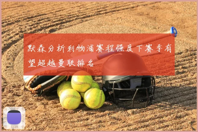 默森分析利物浦赛程强度下赛季有望超越曼联排名