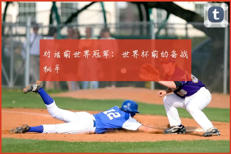 对话前世界冠军:世界杯前的备战秘辛