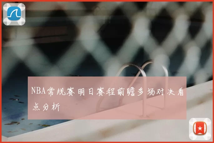NBA常规赛明日赛程前瞻多场对决看点分析