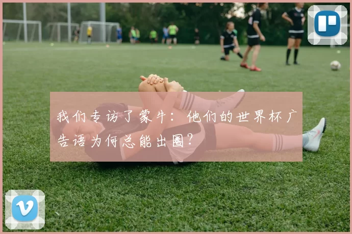 我们专访了蒙牛：他们的世界杯广告语为何总能出圈？