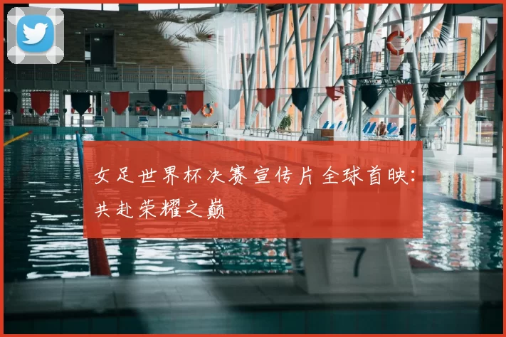 女足世界杯决赛宣传片全球首映:共赴荣耀之巅