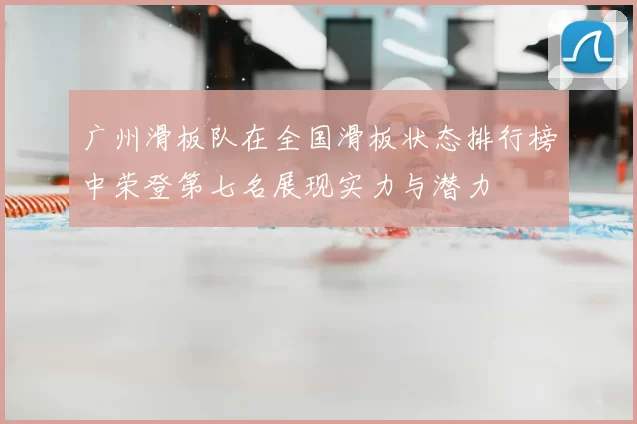 广州滑板队在全国滑板状态排行榜中荣登第七名展现实力与潜力