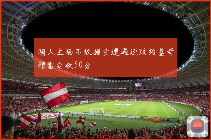 湖人主场不敌掘金遭遇连败约基奇穆雷合砍50分
