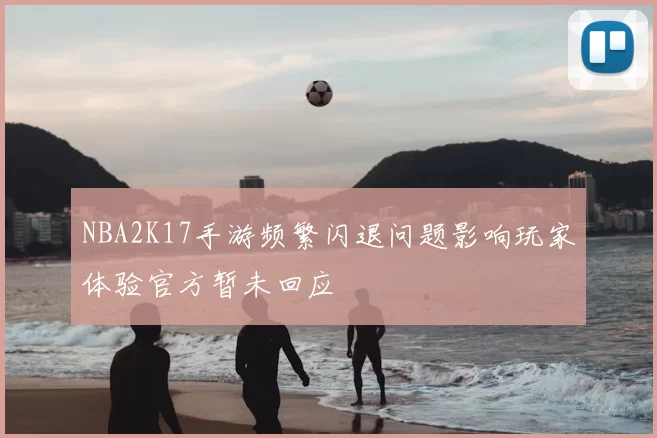 NBA2K17手游频繁闪退问题影响玩家体验官方暂未回应