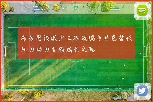 布劳恩谈威少三双表现与角色替代压力助力自我成长之路