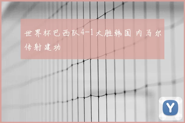 世界杯巴西队4-1大胜韩国 内马尔传射建功