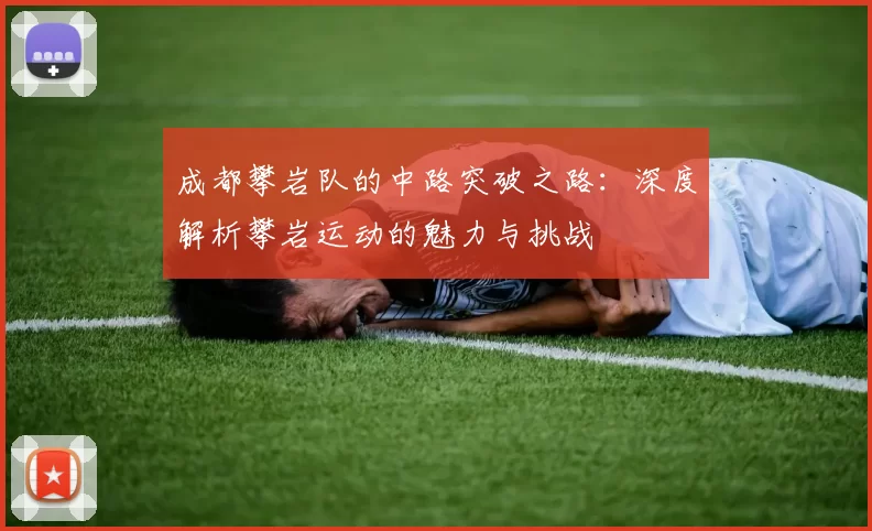 成都攀岩队的中路突破之路:深度解析攀岩运动的魅力与挑战