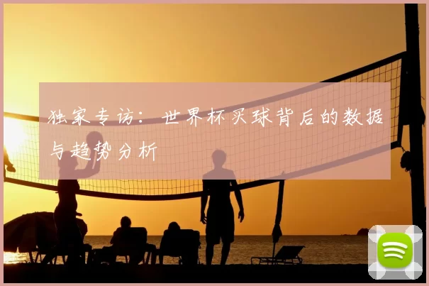 独家专访:世界杯买球背后的数据与趋势分析