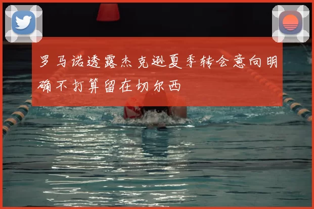 罗马诺透露杰克逊夏季转会意向明确不打算留在切尔西