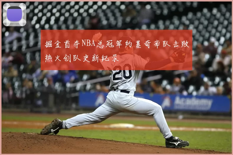 掘金首夺NBA总冠军约基奇率队击败热火创队史新纪录