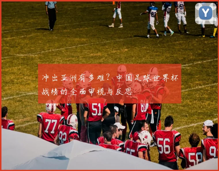冲出亚洲有多难?中国足球世界杯战绩的全面审视与反思
