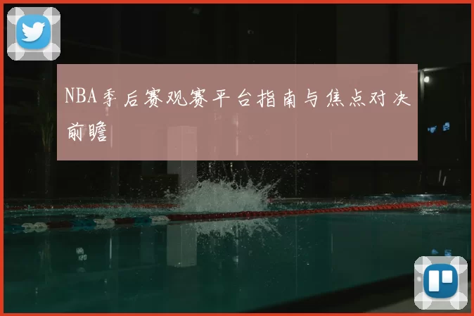 NBA季后赛观赛平台指南与焦点对决前瞻