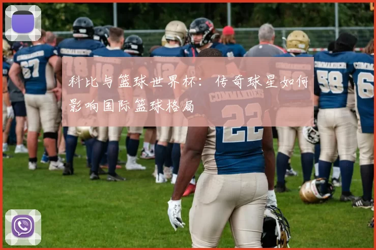 科比与篮球世界杯:传奇球星如何影响国际篮球格局