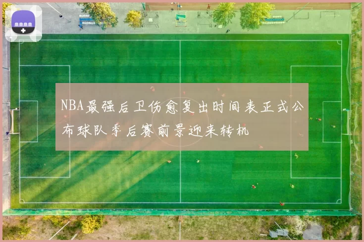 NBA最强后卫伤愈复出时间表正式公布球队季后赛前景迎来转机