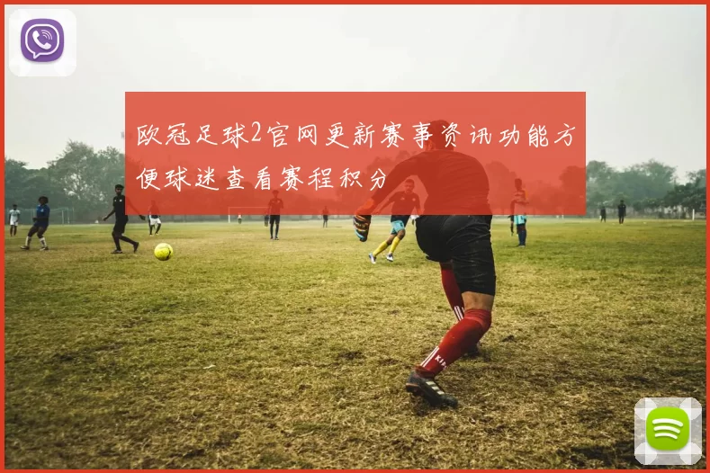 欧冠足球2官网更新赛事资讯功能方便球迷查看赛程积分