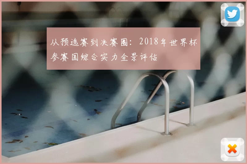 从预选赛到决赛圈:2018年世界杯参赛国综合实力全景评估