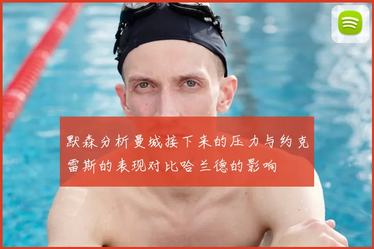 默森分析曼城接下来的压力与约克雷斯的表现对比哈兰德的影响