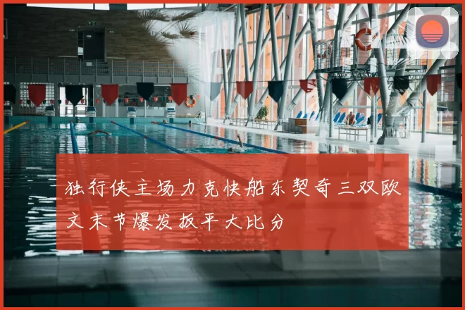 独行侠主场力克快船东契奇三双欧文末节爆发扳平大比分